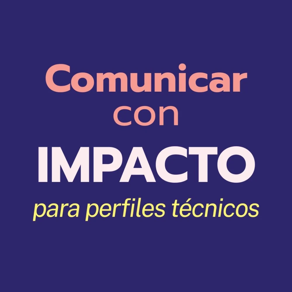 Cómo comunicar con impacto cuando tu perfil es técnico