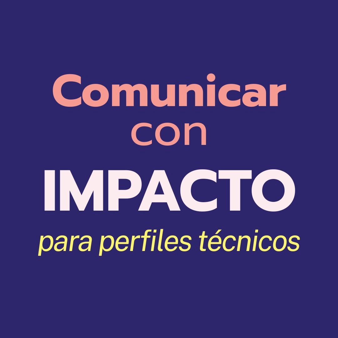 Cómo comunicar con impacto cuando tu perfil es técnico